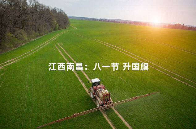 江西南昌：八一节 升国旗